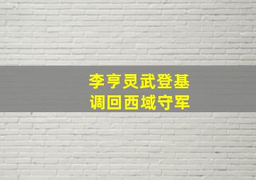 李亨灵武登基 调回西域守军